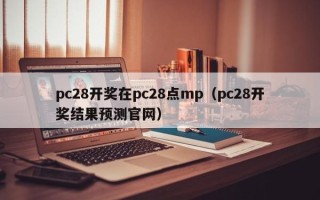 pc28开奖在pc28点mp（pc28开奖结果预测官网）