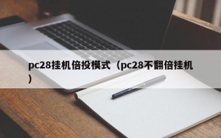 pc28挂机倍投模式（pc28不翻倍挂机）