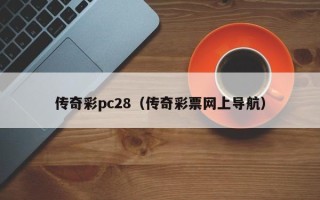 传奇彩pc28（传奇彩票网上导航）