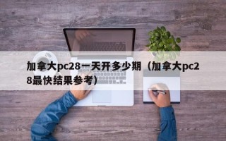 加拿大pc28一天开多少期（加拿大pc28最快结果参考）