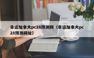 幸运加拿大pc28预测网（幸运加拿大pc28预测网址）