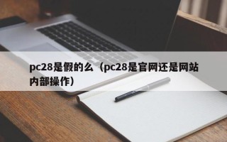 pc28是假的么（pc28是官网还是网站内部操作）