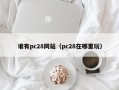 谁有pc28网站（pc28在哪里玩）