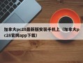 加拿大pc28最新版安装手机上（加拿大pc28官网app下载）