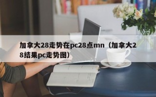 加拿大28走势在pc28点mn（加拿大28结果pc走势图）