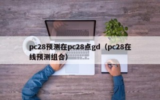 pc28预测在pc28点gd（pc28在线预测组合）