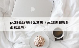 pc28无超视什么意思（pc28无超视什么意思啊）