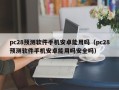 pc28预测软件手机安卓能用吗（pc28预测软件手机安卓能用吗安全吗）