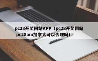 pc28开奖网站APP（pc28开奖网站 pc28am加拿大可以代理吗）