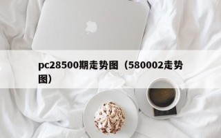 pc28500期走势图（580002走势图）