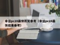 幸运pc28最快开奖参考（幸运pc28最快结果参考）