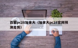 百家pc28加拿大（加拿大pc28官网预测走势）