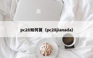 pc28如何算（pc28jianada）