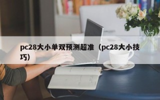 pc28大小单双预测超准（pc28大小技巧）