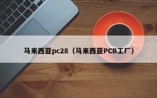 马来西亚pc28（马来西亚PCB工厂）