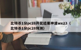 比特币1分pc28开奖结果神速wx23（比特币1分pc28预测）