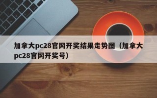 加拿大pc28官网开奖结果走势图（加拿大pc28官网开奖号）