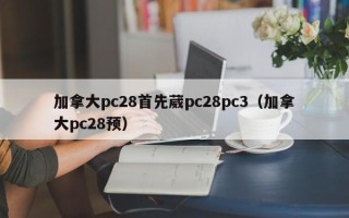 加拿大pc28首先葳pc28pc3（加拿大pc28预）