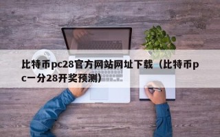 比特币pc28官方网站网址下载（比特币pc一分28开奖预测）