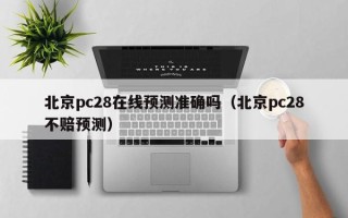 北京pc28在线预测准确吗（北京pc28不赔预测）