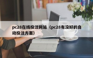 pc28在线投注网站（pc28有没好的自动投注方案）