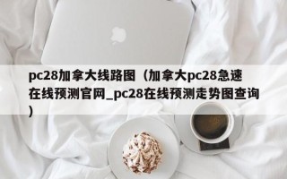 pc28加拿大线路图（加拿大pc28急速在线预测官网_pc28在线预测走势图查询）