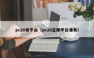 pc28老平台（pc28正规平台谁有）