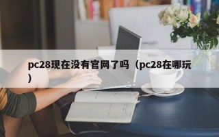 pc28现在没有官网了吗（pc28在哪玩）