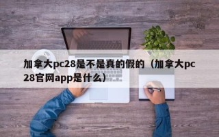 加拿大pc28是不是真的假的（加拿大pc28官网app是什么）