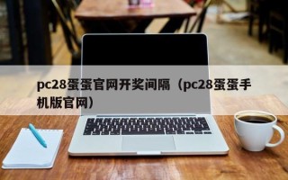 pc28蛋蛋官网开奖间隔（pc28蛋蛋手机版官网）