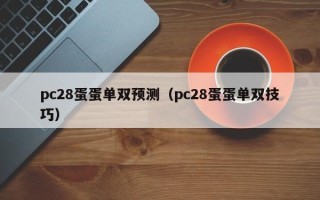 pc28蛋蛋单双预测（pc28蛋蛋单双技巧）