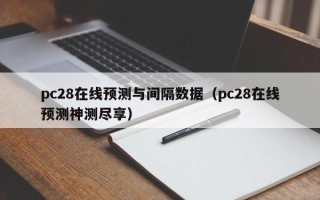 pc28在线预测与间隔数据（pc28在线预测神测尽享）