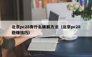 北京pc28有什么破解方法（北京pc28稳赚技巧）