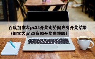 百度加拿大pc28开奖走势图也有开奖结果（加拿大pc28官网开奖曲线图）