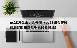 pc28怎么杀组合预测（pc28组合在线预测智能精选概率论经典算法）