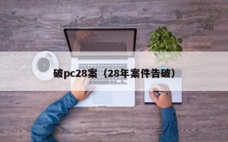 破pc28案（28年案件告破）