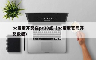 pc蛋蛋开奖在pc28点（pc蛋蛋官网开奖数据）