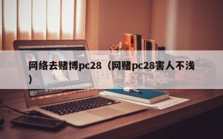 网络去赌博pc28（网赌pc28害人不浅）