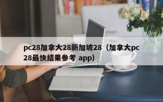 pc28加拿大28新加坡28（加拿大pc28最快结果参考 app）