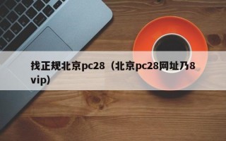 找正规北京pc28（北京pc28网址乃8vip）