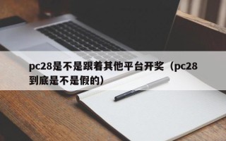 pc28是不是跟着其他平台开奖（pc28到底是不是假的）