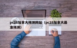 pc28加拿大预测网站（pc28加拿大最准预测）