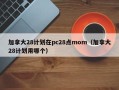 加拿大28计划在pc28点mom（加拿大28计划用哪个）