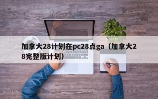 加拿大28计划在pc28点ga（加拿大28完整版计划）