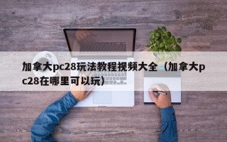 加拿大pc28玩法教程视频大全（加拿大pc28在哪里可以玩）