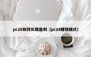 pc28如何长期盈利（pc28赚钱模式）