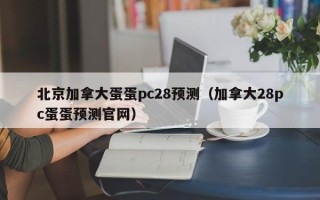 北京加拿大蛋蛋pc28预测（加拿大28pc蛋蛋预测官网）