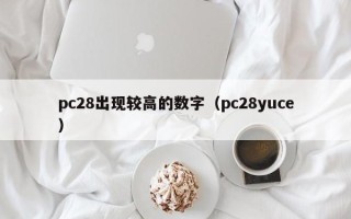 pc28出现较高的数字（pc28yuce）