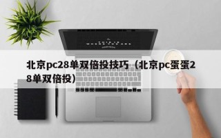 北京pc28单双倍投技巧（北京pc蛋蛋28单双倍投）