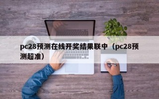 pc28预测在线开奖结果联中（pc28预测超准）